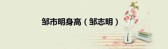 鄒市明身高（鄒志明）