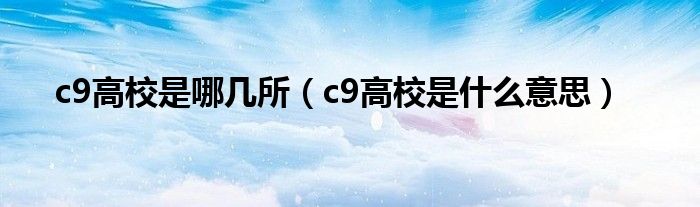c9高校是哪幾所（c9高校是什么意思）