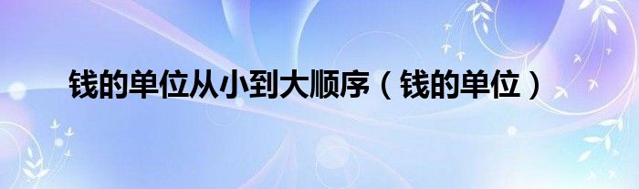 錢的單位從小到大順序（錢的單位）