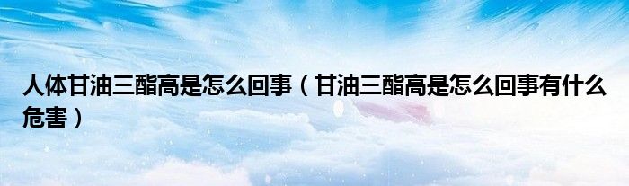 人體甘油三酯高是怎么回事（甘油三酯高是怎么回事有什么危害）