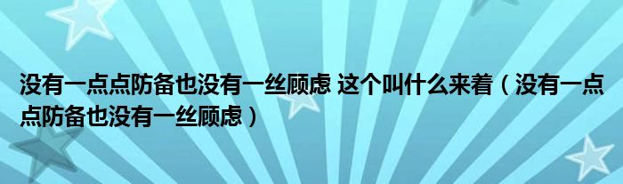 沒有一點點防備也沒有一絲顧慮 這個叫什么來著（沒有一點點防備也沒有一絲顧慮）