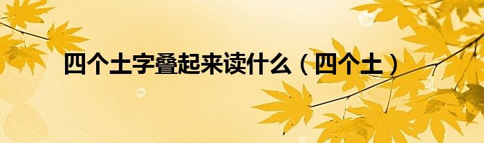 四個土字疊起來讀什么（四個土）