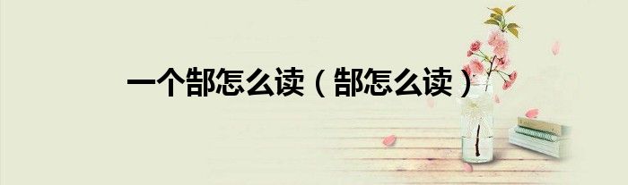 一個郜怎么讀（郜怎么讀）