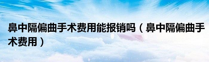 鼻中隔偏曲手術(shù)費(fèi)用能報(bào)銷嗎（鼻中隔偏曲手術(shù)費(fèi)用）
