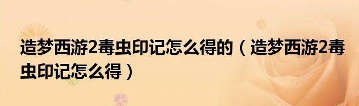 造夢西游2毒蟲印記怎么得的（造夢西游2毒蟲印記怎么得）