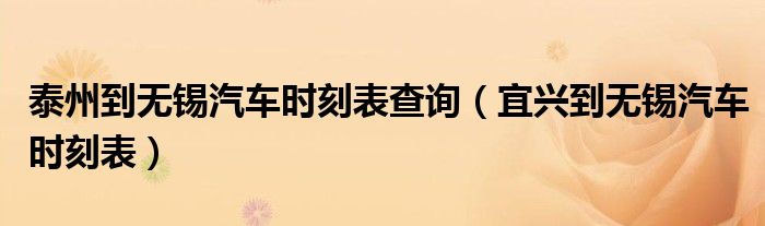 泰州到無錫汽車時刻表查詢（宜興到無錫汽車時刻表）