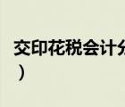 交印花稅會(huì)計(jì)分錄怎么寫(xiě)（交印花稅會(huì)計(jì)分錄）
