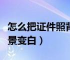 怎么把證件照背景變白一點（怎么把證件照背景變白）
