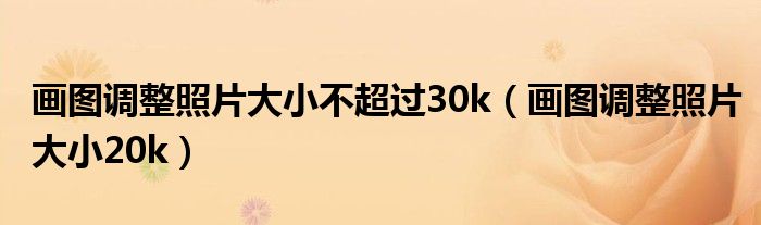 畫圖調(diào)整照片大小不超過30k（畫圖調(diào)整照片大小20k）