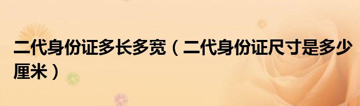 二代身份證多長多寬（二代身份證尺寸是多少厘米）