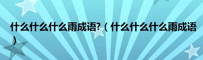 什么什么什么雨成語?（什么什么什么雨成語）