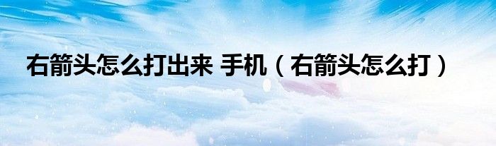 右箭頭怎么打出來 手機（右箭頭怎么打）