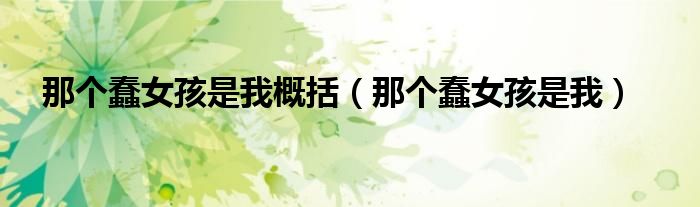 那個(gè)蠢女孩是我概括（那個(gè)蠢女孩是我）