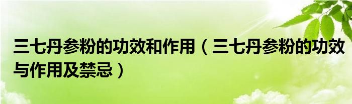 三七丹參粉的功效和作用（三七丹參粉的功效與作用及禁忌）