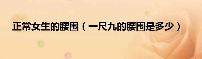 正常女生的腰圍（一尺九的腰圍是多少）