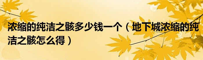 濃縮的純潔之骸多少錢一個（地下城濃縮的純潔之骸怎么得）