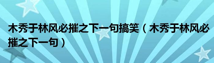 木秀于林風必摧之下一句搞笑（木秀于林風必摧之下一句）