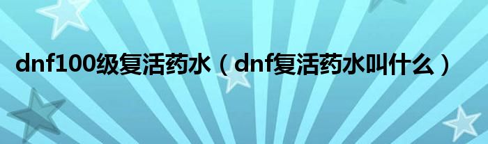 dnf100級復(fù)活藥水（dnf復(fù)活藥水叫什么）