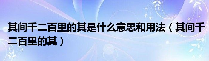 其間千二百里的其是什么意思和用法（其間千二百里的其）