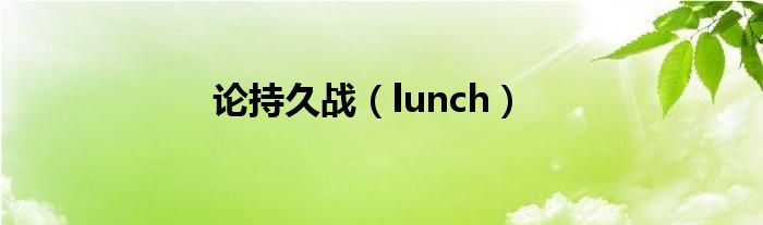 論持久戰(zhàn)（lunch）