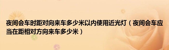 夜間會車時距對向來車多少米以內(nèi)使用近光燈（夜間會車應當在距相對方向來車多少米）