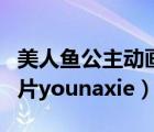 美人魚(yú)公主動(dòng)畫(huà)片全集女王（美人魚(yú)公主動(dòng)畫(huà)片younaxie）