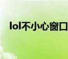 lol不小心窗口化了（lol窗口化怎么還原）