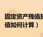 固定資產(chǎn)殘值折舊方法（固定資產(chǎn)折舊年限殘值如何計算）