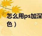怎么用ps加深字體顏色（ps如何加深字體顏色）