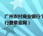 廣州農(nóng)村商業(yè)銀行個人網(wǎng)上銀行（廣州農(nóng)村商業(yè)銀行網(wǎng)上銀行登錄官網(wǎng)）