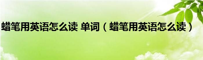 蠟筆用英語怎么讀 單詞（蠟筆用英語怎么讀）