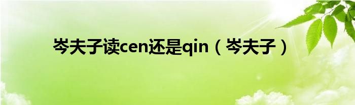 岑夫子讀cen還是qin（岑夫子）