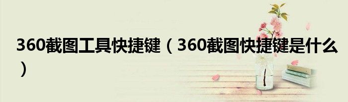 360截圖工具快捷鍵（360截圖快捷鍵是什么）