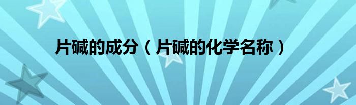 片堿的成分（片堿的化學(xué)名稱）