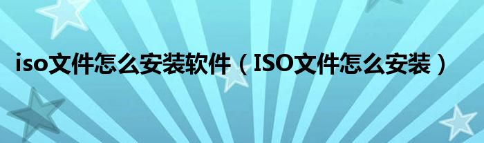 iso文件怎么安裝軟件（ISO文件怎么安裝）