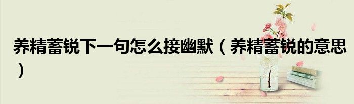 養(yǎng)精蓄銳下一句怎么接幽默（養(yǎng)精蓄銳的意思）