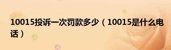 10015投訴一次罰款多少（10015是什么電話）