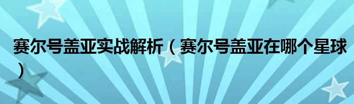 賽爾號蓋亞實戰(zhàn)解析（賽爾號蓋亞在哪個星球）