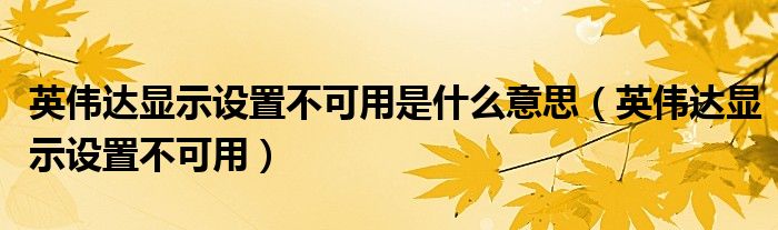 英偉達顯示設(shè)置不可用是什么意思（英偉達顯示設(shè)置不可用）