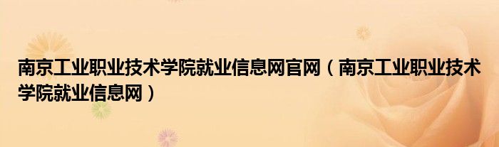 南京工業(yè)職業(yè)技術(shù)學院就業(yè)信息網(wǎng)官網(wǎng)（南京工業(yè)職業(yè)技術(shù)學院就業(yè)信息網(wǎng)）