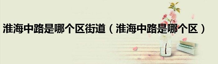 淮海中路是哪個(gè)區(qū)街道（淮海中路是哪個(gè)區(qū)）