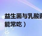 益生菌與乳酸菌素片哪個(gè)效果好（乳酸菌素片能常吃）