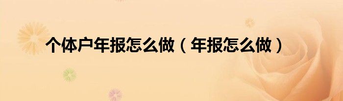個(gè)體戶年報(bào)怎么做（年報(bào)怎么做）
