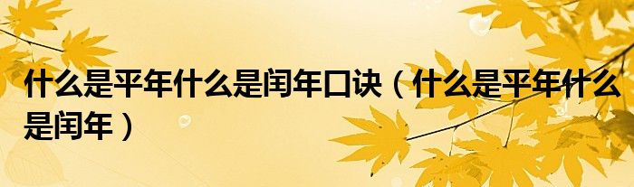 什么是平年什么是閏年口訣（什么是平年什么是閏年）