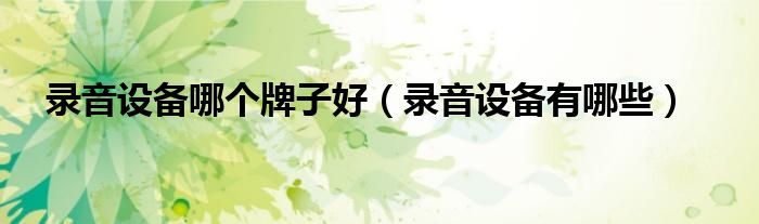 錄音設備哪個牌子好（錄音設備有哪些）