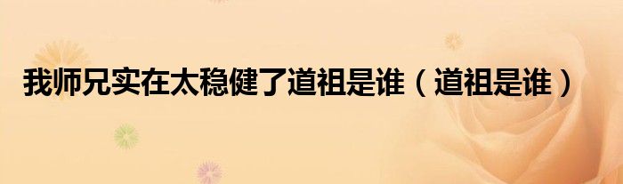 我?guī)熜謱?shí)在太穩(wěn)健了道祖是誰（道祖是誰）