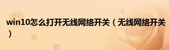 win10怎么打開無線網(wǎng)絡(luò)開關(guān)（無線網(wǎng)絡(luò)開關(guān)）