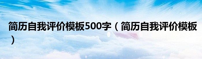 簡(jiǎn)歷自我評(píng)價(jià)模板500字（簡(jiǎn)歷自我評(píng)價(jià)模板）
