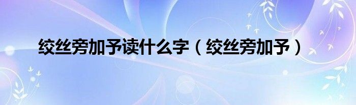 絞絲旁加予讀什么字（絞絲旁加予）
