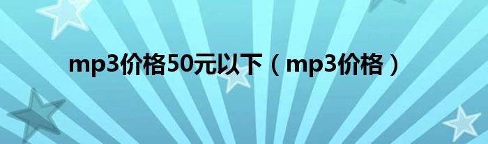 mp3價(jià)格50元以下（mp3價(jià)格）